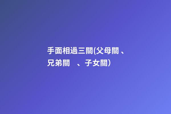 手面相過三關(父母關、兄弟關、子女關）